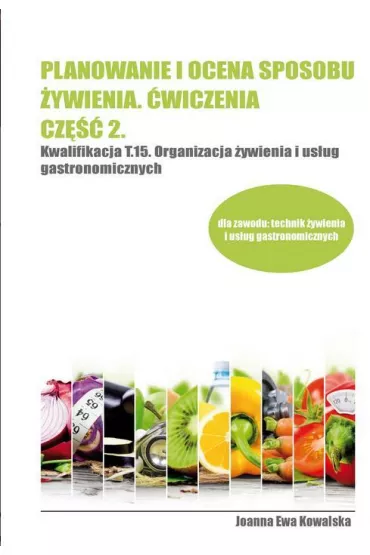 Planowanie i ocena sposobu �ywienia. �wiczenia. Cz�� 2. Kwalifikacja T.15. Organizacja �ywienia i us�ug gastronomicznych - Joanna Ewa Kowalska