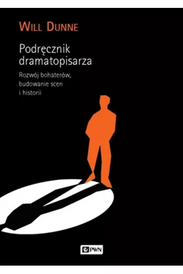 Podr�cznik dramatopisarza. Rozw�j bohater�w, budowanie scen i historii - Will Dunne