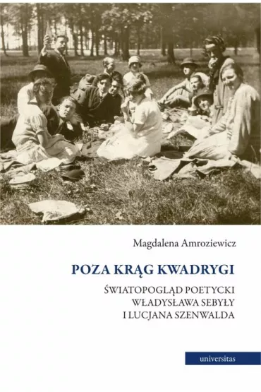 Poza kr�g Kwadrygi. �wiatopogl�d poetycki W�adys�awa Seby�y i Lucjana Szenwalda - Magdalena  Amroziewicz