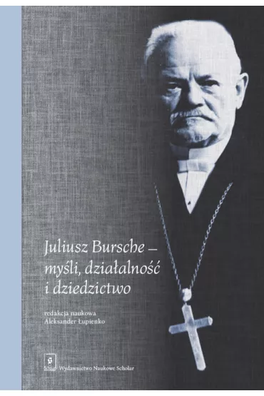 Juliusz Bursche my�li, dzia�alno�� i dziedzictwo - Red Aleksander  �upienko