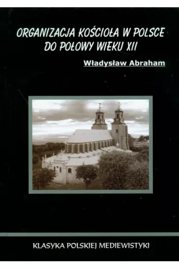 Organizacja ko�cio�a w Polsce do po�owy wieku XII - Abraham W�adys�aw