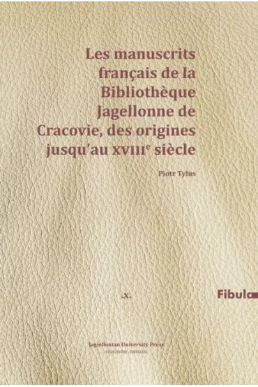 Les manuscrits francais de la Bibliotheque Jagellonne de Cracovie, des origines jusqu'au XVIIIe siecle - Piotr  Tylus