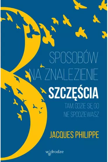 8 sposob�w na znalezienie szcz�cia tam, gdzie si� go nie spodziewasz - Jacques Philippe