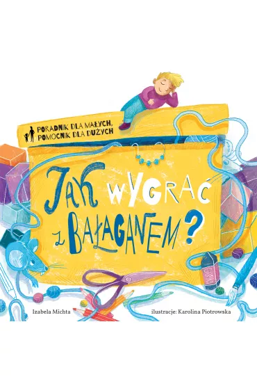 Poradnik dla ma�ych, pomocnik dla du�ych. Jak wygra� z ba�aganem? - Izabela Michta, Karolina  Piotrowska Ilustr