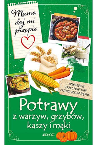 Mamo, daj mi przepis. Potrawy z warzyw, grzybów, kasz i mąki