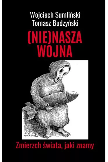 (NIE)NASZA WOJNA. Zmierzch �wiata, jaki znamy - Tomasz Budzy�ski, Wojciech Sumli�ski