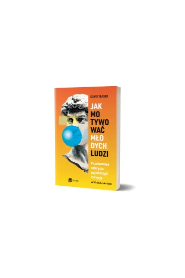 Jak motywowa� m�odych ludzi. Prze�omowe odkrycia psychologii rozwoju od 10 do 25 roku �ycia - David Yeager