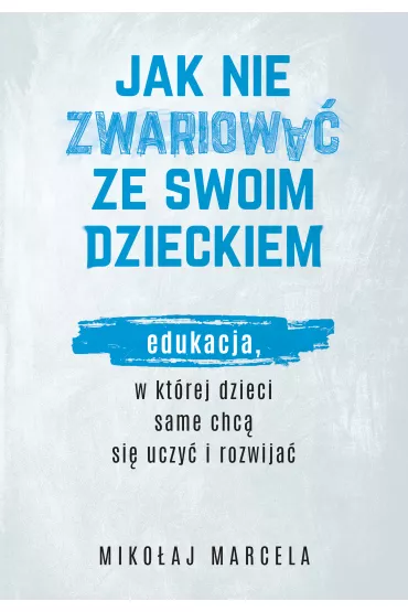Jak nie zwariowa� ze swoim dzieckiem. Edukacja, w kt�rej dzieci same chc� si� uczy� i rozwija� - Miko�aj Marcela