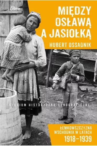 Mi�dzy Os�aw� a Jasionk� �emkowszczyzna wschodnia w latach 1918-1939 Studium historyczno-etnograficzne - Hubert Ossadnik