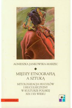 Midzy etnografi a sztuk Mitologizacja Hucuw i Huculszczyzny w kulturze polskiej XIX i XX Agnieszka Jankowska