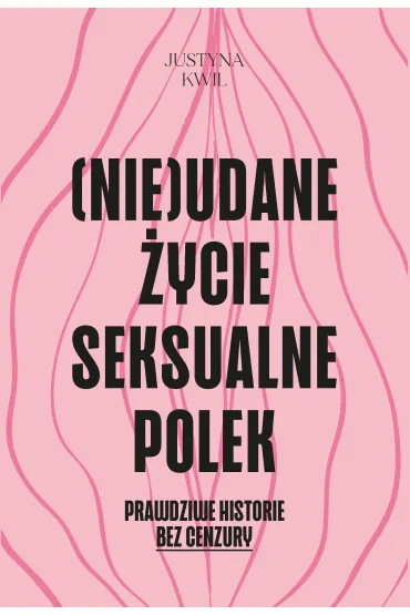 (Nie)udane �ycie seksualne Polek. Prawdziwe historie bez cenzury - Justyna  Kwil