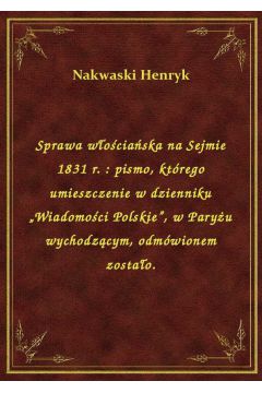 Sprawa wociaska na Sejmie 1831 r. : pismo, ktrego umieszczenie w dzienniku „Wiadomoci Polskie”, w Paryu wychodzcym, odmwionem zostao.
