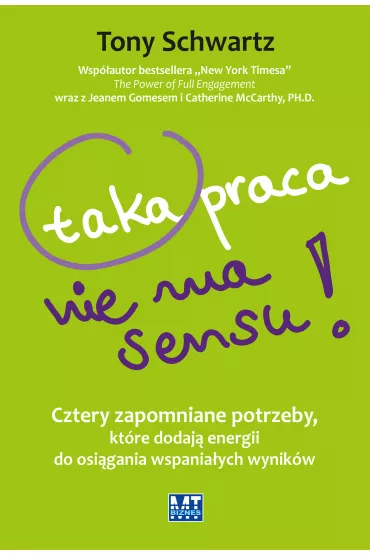 Taka praca nie ma sensu! Cztery zapomniane potrzeby, kt�re dodaj� energii do osi�gania wspania�ych wynik�w - Tony Schwartz