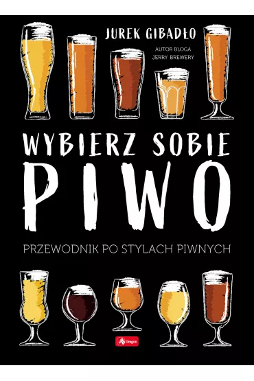Wybierz sobie piwo. Przewodnik po stylach piwnych - Jerzy Gibado