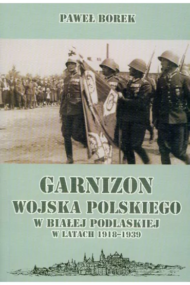 Garnizon WP w Bia�ej Podlaskiej 1918-1939 - Pawe� Borek