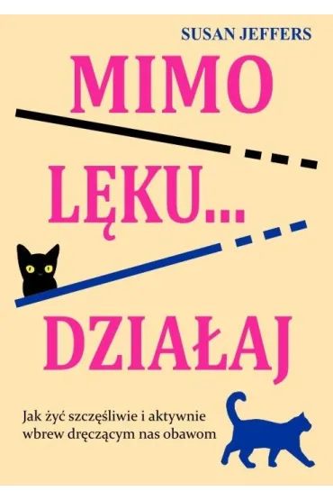 Mimo l�ku... dzia�aj. Jak �y� szcz�liwie i aktywnie wbrew dr�cz�cym nas obawom - Susan Jeffers