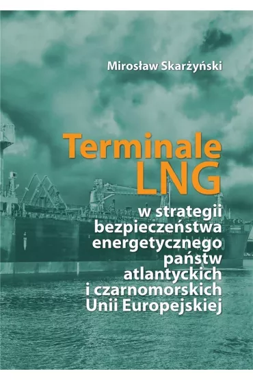 Terminale LNG w strategii bezpiecze�stwa energetycznego pa�stw atlantyckich i czarnomorskich Unii Europejskiej - Miros�aw Skar�y�ski