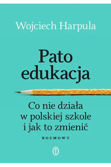 Patoedukacja. Co nie dzia�a w polskiej szkole i jak to zmieni�. Rozmowy - Wojciech  Harpula