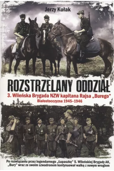 Rozstrzelany oddzia�. 3. Wile�ska Brygada NZW kapitana Rajsa "Burego". Bia�ostoczyzna 1945-1946 - Jerzy Ku�ak