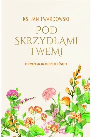 Pod skrzyd�ami Twemi. Rozwa�ania na niedziele i �wi�ta - Jan Twardowski