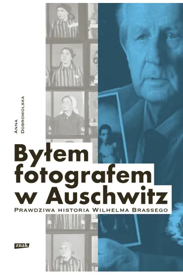 By�em fotografem w Auschwitz. Prawdziwa historia Wilhelma Brassego - Anna Dobrowolska