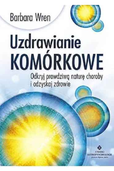 Uzdrawianie kom�rkowe. Odkryj prawdziw� natur� choroby i odzyskaj zdrowie - Wren Barbara