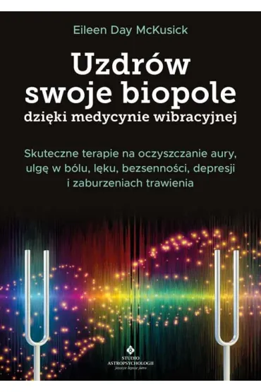 Uzdr�w swoje biopole dzi�ki medycynie wibracyjnej. Skuteczne terapie na oczyszczanie aury, ulg� w b�lu, l�ku, bezsenno�ci, depresji i zaburzeniach trawienia - Eileen Day McKusick