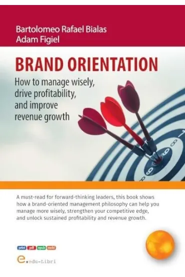 Brand orientation. How to manage wisely, drive profitability, and improve revenue growth - Adam Figiel, Bartolomeo Rafael Bialas