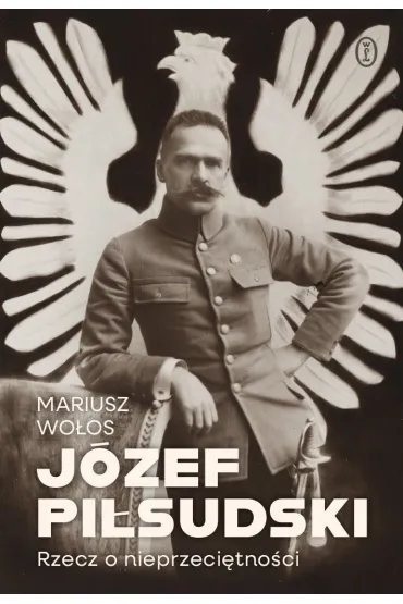 J�zef Pi�sudski. Rzecz o nieprzeci�tno�ci - Mariusz Wo�os