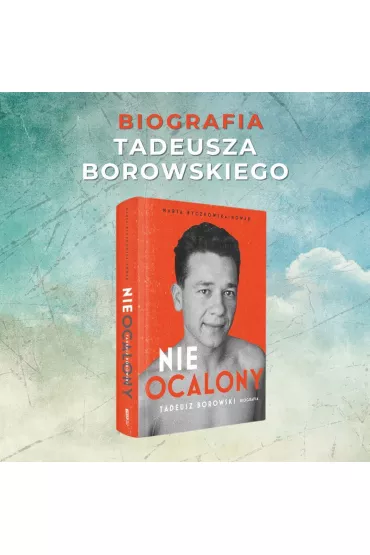 Nieocalony. Tadeusz Borowski. Biografia - Marta  Byczkowska-Nowak