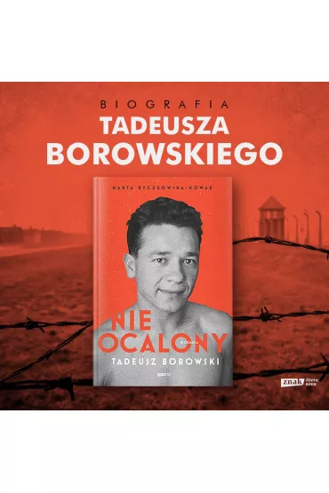 Nieocalony. Tadeusz Borowski. Biografia - Marta  Byczkowska-Nowak