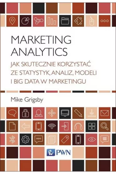 Marketing Analytics. Jak skutecznie korzysta� ze statystyk, analiz, modeli i big data w marketingu - Mike Grigsby