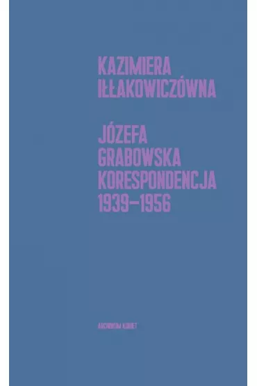 Korespondencja 1939-1956 - Kazimiera Iakowiczwna, Joanna Grabowska
