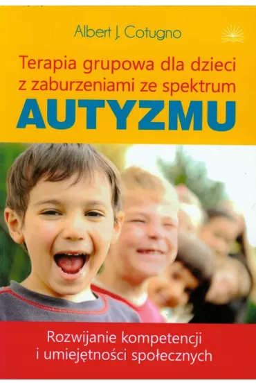 Terapia grupowa dla dzieci z zaburzeniami ze spektrum autyzmu. Rozwijanie kompetencji i umiej�tno�ci spo�ecznych - Albert J. Cotugno