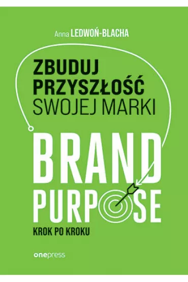 Zbuduj przysz�o�� swojej marki. Brand purpose krok po kroku - Anna  Ledwo�