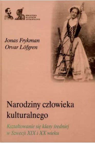 Narodziny cz�owieka kulturalnego. Kszta�towanie si� klasy �redniej w Szwecji XIX i XX wieku - Frykman Jonas