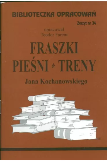 Fraszki, pie�ni, treny Jana Kochanowskiego. Biblioteczka opracowa�. Zeszyt nr 34 - Teodor Farent