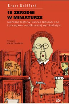 18 zbrodni w miniaturze. Nieznana historia Frances Glessner Lee i początków współczesnej kryminalistyki
