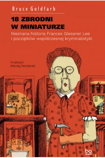 18 zbrodni w miniaturze. Nieznana historia Frances Glessner Lee i pocz�tk�w wsp�czesnej kryminalistyki - Bruce  Goldfarb
