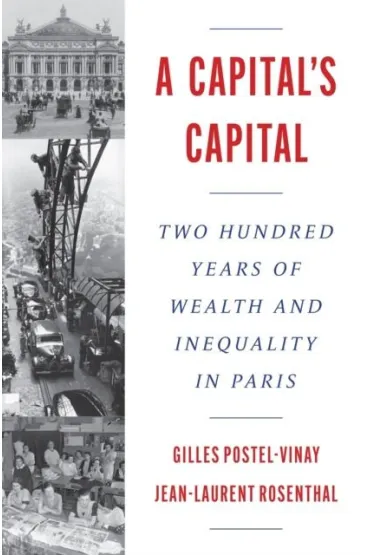 A Capital`s Capital. Two Hundred Years of Wealth and Inequality in Paris - Gilles Postel-Vinay