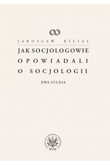 Jak socjologowie opowiadali o socjologii - Jaros�aw Kilias