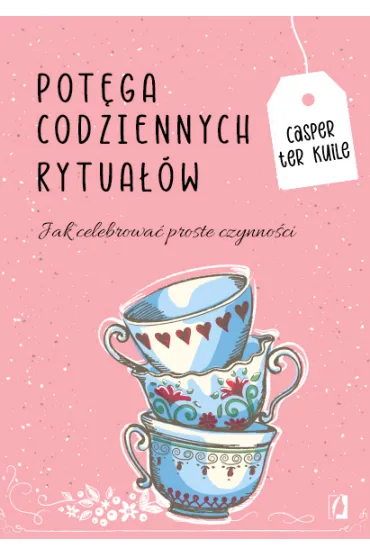 Pot�ga codziennych rytua��w. Jak celebrowa� proste czynno�ci - Casper ter Kuile