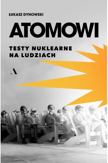 Atomowi. Testy nuklearne na ludziach - �ukasz  Dynowski