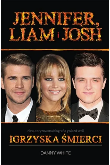 Jennifer, Liam i Josh. Nieautoryzowana biografia gwiazd serii Igrzyska �mierci * * - Danny White