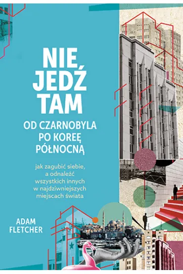 Nie jed� tam. Od Czarnobyla po Kore� P�nocn� - Adam Fletcher
