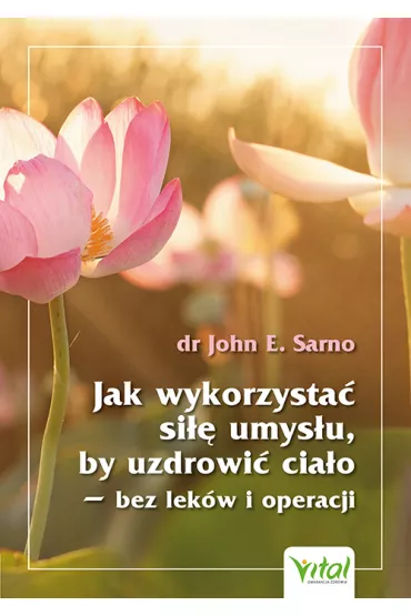 Jak wykorzysta� si�� umys�u, by uzdrowi� cia�o - bez lek�w i operacji - John E. Sarno