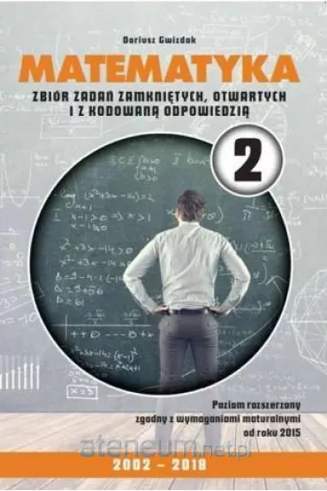 Matematyka 2. Zbi�r zada� zamkni�tych otwartych i z kodowan� odpowiedzi� 2002-2018. Poziom rozszerzony - Dariusz Gwizdak