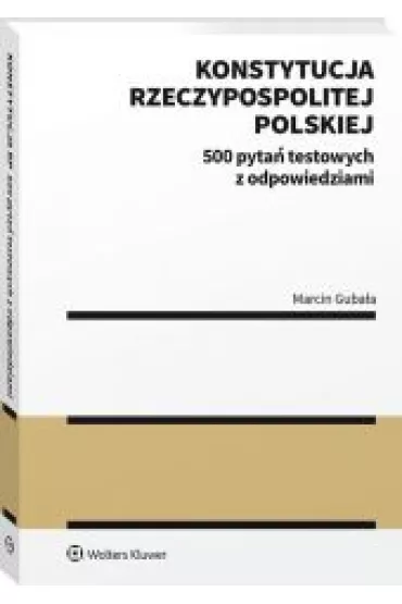 Konstytucja Rzeczypospolitej Polskiej. 500 pyta� testowych z odpowiedziami - Marcin  Guba�a