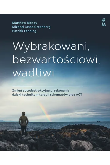 Wybrakowani, bezwarto�ciowi, wadliwi. Zmie� autodestrukcyjne przekonania dzi�ki technikom terapii schemat�w oraz ACT - Patrick Fanning, Matthew McKay, Michael Jason Greenberg