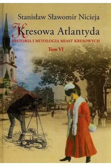 Historia i mitologia miast kresowych. Kresowa Atlantyda. Tom 6 - Stanis�aw S�awomir Nicieja
